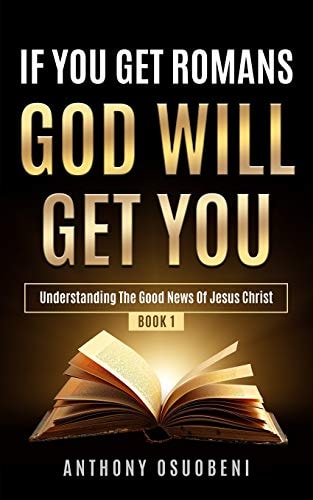 If You Get Romans God Will Get You Understanding the Good News of Jesus Christ