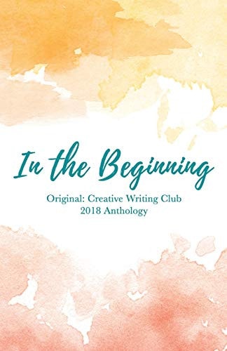 In the Beginning Original: Creative Writing Club 2018 Anthology