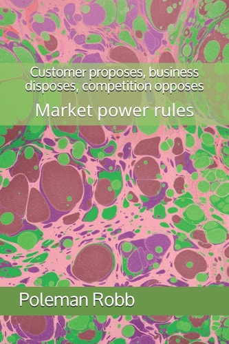 Customer Proposes, Business Disposes, Competition Opposes Market Power Rules