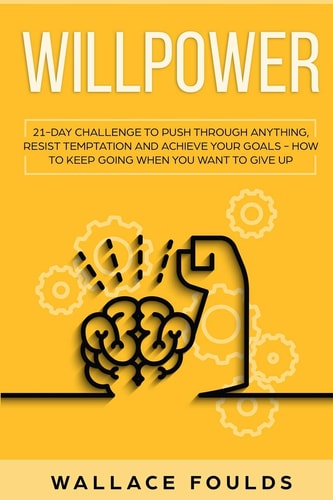 Willpower 21 Day Challenge to Push Through Anything, Resist Temptation and Achieve Your Goals - How to Keep Going When You Want to Give Up
