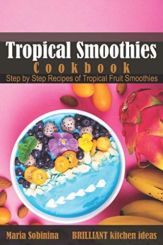 Tropical Smoothies Cookbook: Step by Step Recipes of Tropical Fruit Smoothies