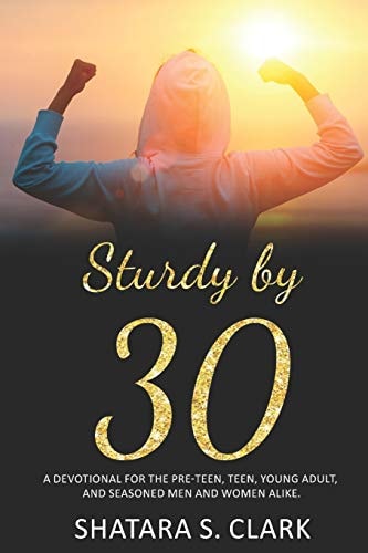 Sturdy By 30 A Devotional for the Pre-Teen, Teen, Young Adult, and Seasoned Women and Men Alike!