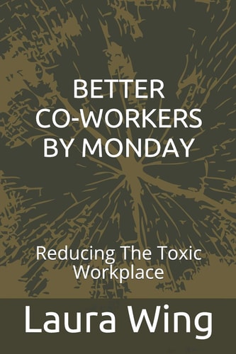 Better Co-Workers by Monday Reducing the Toxic Workplace