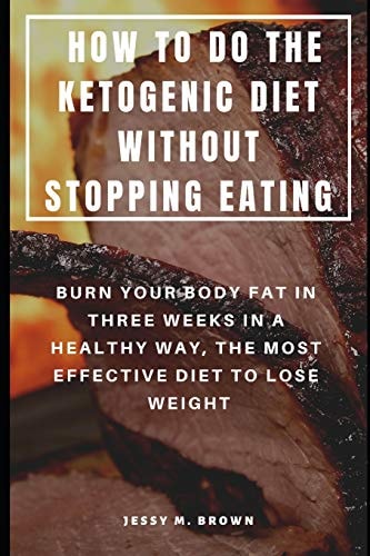 How to Do the Ketogenic Diet Without Stopping Eating Burn Your Body Fat in Three Weeks in a Healthy Way, the Most Effective Diet to Lose Weight