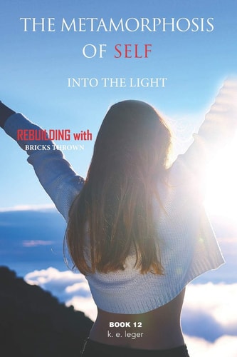 The Metamorphosis of Self Into the Light Rebuilding with Bricks Thrown Book 12