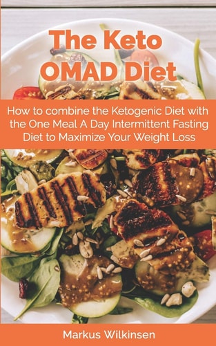 The Keto OMAD Diet How to Combine the Ketogenic Diet with the One Meal a Day Intermittent Fasting Diet to Maximize Your Weight Loss