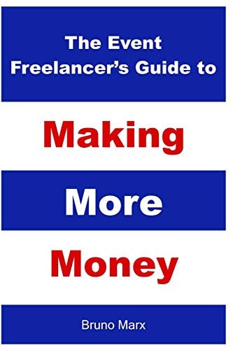 The Event Freelancer's Guide To Making More Money How To Double Your Bookings, Get New Clients and Increase Your Rate