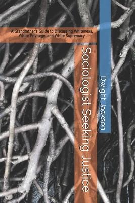 Sociologist Seeking Justice: A Grandfathers Guide to Discussing Whiteness, White Privilege, and White Supremacy