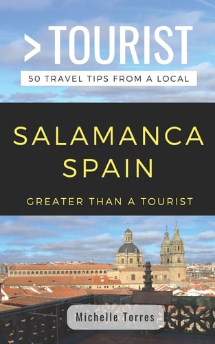 Greater Than a Tourist- Salamanca Spain 50 Travel Tips from a Local