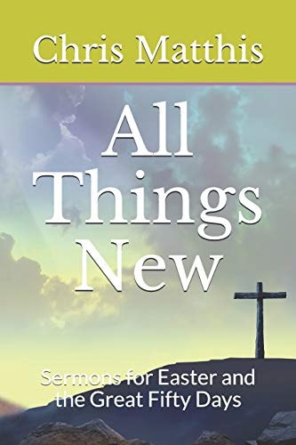 All Things New Sermons for Easter and the Great Fifty Days