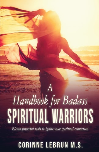 A Handbook for Badass Spiritual Warriors Eleven Powerful Practices To Ignite Your Spiritual Connection