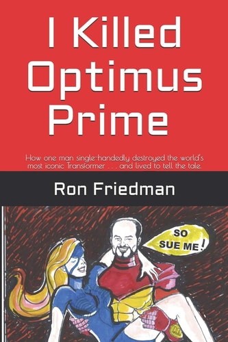 I Killed Optimus Prime How One Man Single-Handedly Destroyed the World's Most Formidable Transformer... and Lived to Tell the Tale.