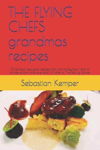 THE FLYING CHEFS Grandmas Recipes 10 Fantastic Exclusive Recipes from the Honeymoon Chef of Prince William and Kate and VIP Chef of The Rolling Stones