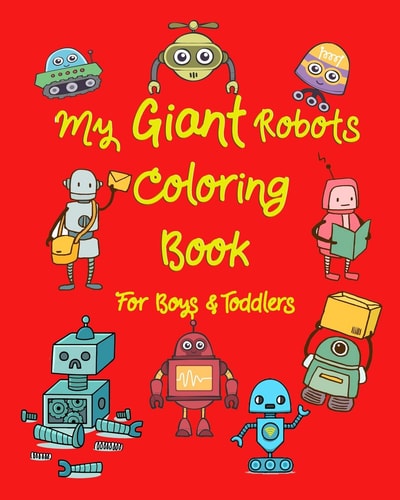 My Giant Robots Coloring Book for Boys & Toddlers Fantastic Robots Coloring in Jumbo Images for Boys, Girls, Preschool Toddler for Their Relaxation