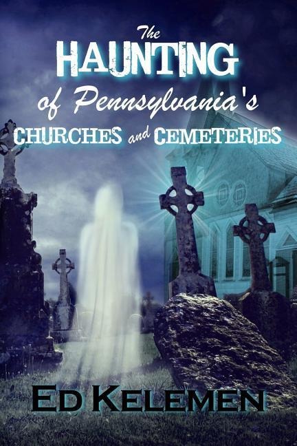 The Haunting of Pennsylvanias Cemeteries... and Churches