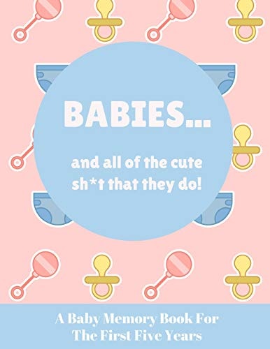 Babies And All Of The Cute Sh*t That They Do A Baby Memory Book for the First Five Years - Keepsake for Boy Or Girl - Baby Registry Or Baby Shower Gift