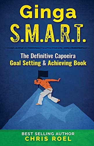 Ginga S. M. A. R. T. The Definitive Capoeira Goal Setting and Achieving Book