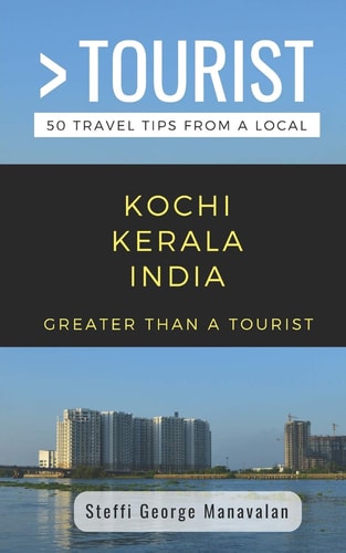 Greater Than a Tourist- Kochi Kerala India (Travel Guide Book from a Local) 50 Travel Tips from a Local