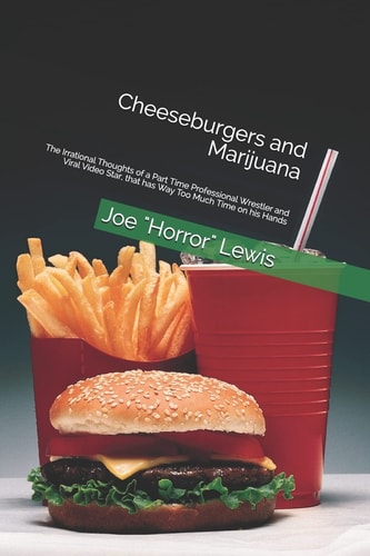 Cheeseburgers and Marijuana The Irrational Thoughts of a Part Time Professional Wrestler and Viral Video Star, That Has Way Too Much Time on His Hands