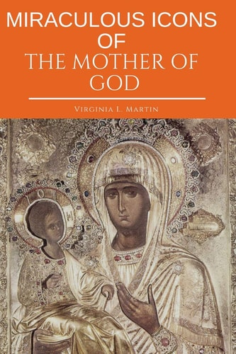 Miraculous Icons Of The Mother Of God. The Christian Book with Images and Miracles of Our Lady.
