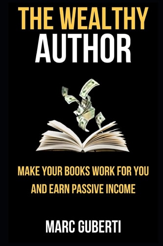 The Wealthy Author Make Your Books Work For You And Earn Passive Income