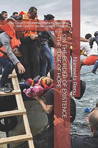 On the Border of Existence-The Edge of Hope The Church of Liminal Migrants Wrestles with God for Her Wounded Children