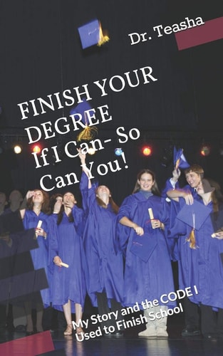 FINISH YOUR DEGREE If I Can- So Can You! My Story and the CODE I Used to Finish School