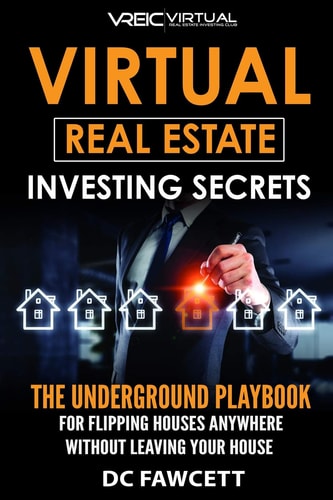Virtual Real Estate Investing Secrets The UNDERGROUND PLAYBOOK for Flipping Houses Anywhere in the Country Without Leaving Your House