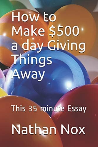 How to Make $500 a Day Giving Things Away This 35 Minute Essay