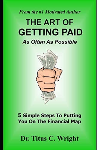THE ART OF GETTING PAID, As Often As Possible 5 Simple Steps To Putting You On The Financial Map
