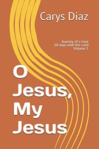 O Jesus, My Jesus Journey of a Soul 60 Days with the Lord Volume 1