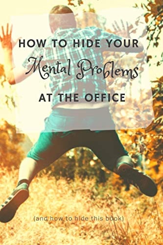 How to Hide Your Mental Problems at the Office And How to Hide This Book