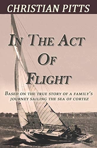 In the Act of Flight Based on the True Story of a Family's Adventure Sailing in the Sea of Cortez