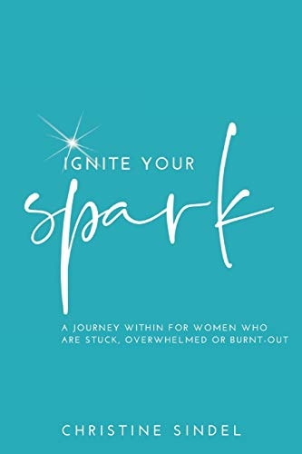 Ignite Your Spark A Journey Within for Women Who Are Stuck, Overwhelmed Or Burnt-Out