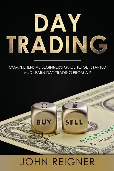 Day Trading: A Comprehensive Beginners Guide to get started and learn Day Trading from A-Z