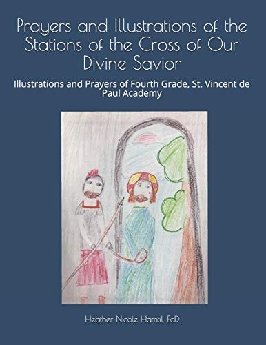 Prayers and Illustrations of the Stations of the Cross of Our Divine Savior Illustrations and Prayers of Fourth Grade, St. Vincent de Paul Academy