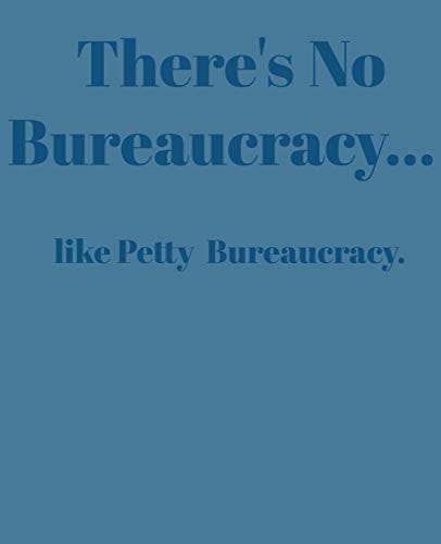 There's No Bureaucracy... Like Petty Bureaucracy