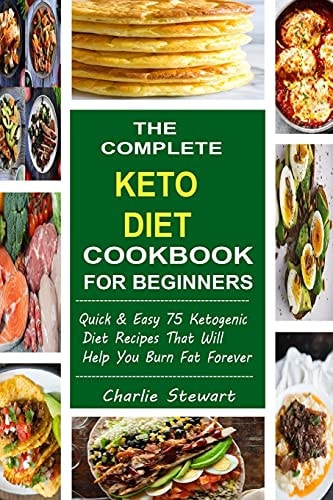 The Complete Keto Diet Cookbook For Beginners Quick & Easy 75 Ketogenic Diet Recipes That Will Help You Burn Fat Forever