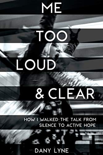 ME TOO LOUD and CLEAR How I Walked the Talk from Silence to Active Hope