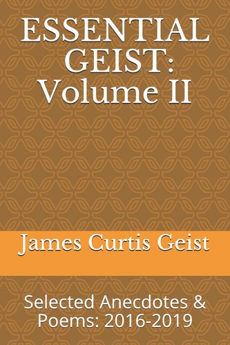 Essential Geist Volume II: Selected Anecdotes & Poems: 2016-2019