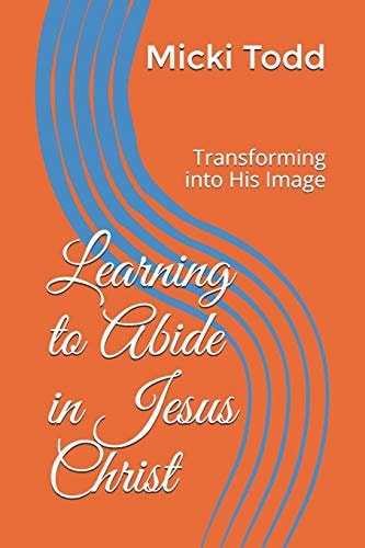 Learning to Abide in Jesus Christ Transforming Into His Image