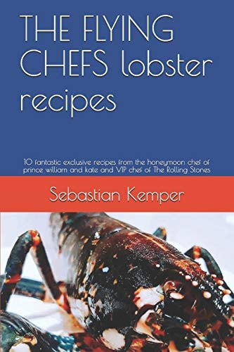 THE FLYING CHEFS Lobster Recipes 10 Fantastic Exclusive Recipes from the Honeymoon Chef of Prince William and Kate and VIP Chef of The Rolling Stones