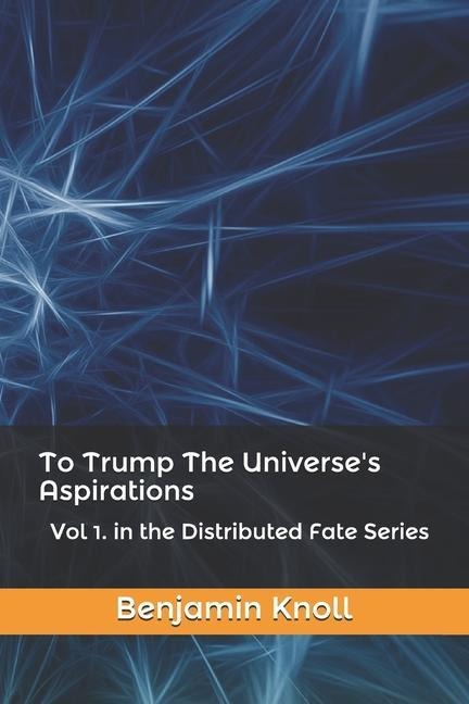 To Trump The Universes Aspirations: Vol 1. in the Distributed Fate Series
