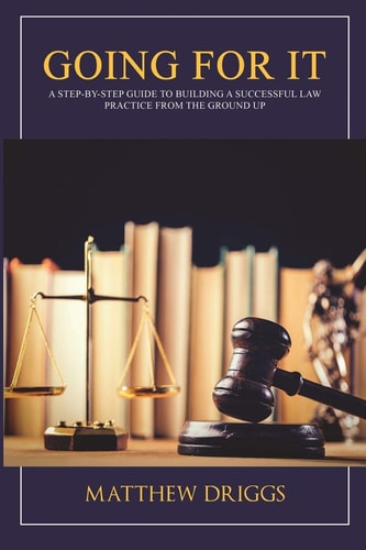 Going For It A Step-by-Step Guide to Building a Successful Law Practice From the Ground Up