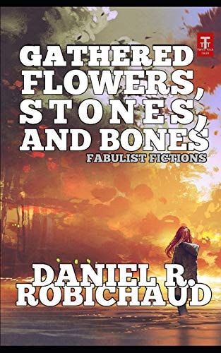 Gathered Flowers, Stones, and Bones Fabulist Fictions
