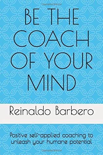 Be the Coach of Your Mind Positive Self-Applied Coaching to Unleash Your Humane Potential