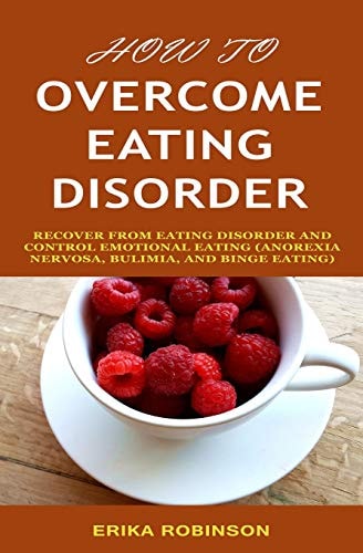 How to Overcome Eating Disorder Recover from Eating Disorder and Control Emotional Eating (Anorexia Nervosa, Bulimia, And Binge Eating)