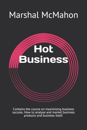 Hot Business Contains the Course on Maximising Business Success. How to Analyse and Market Business Products and Business Itself.