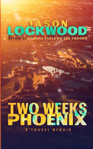 Two Weeks in Phoenix A Travel Memoir
