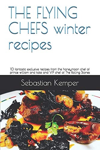 The Flying Chefs Winter Recipes 10 Fantastic Exclusive Recipes from the Honeymoon Chef of Prince William and Kate and VIP Chef of the Rolling Stones